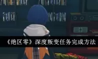 《绝区零》深度叛变任务完成方法